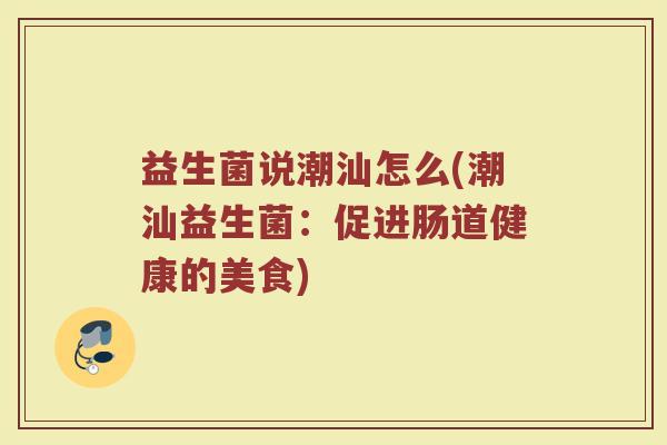 益生菌说潮汕怎么(潮汕益生菌：促进肠道健康的美食)