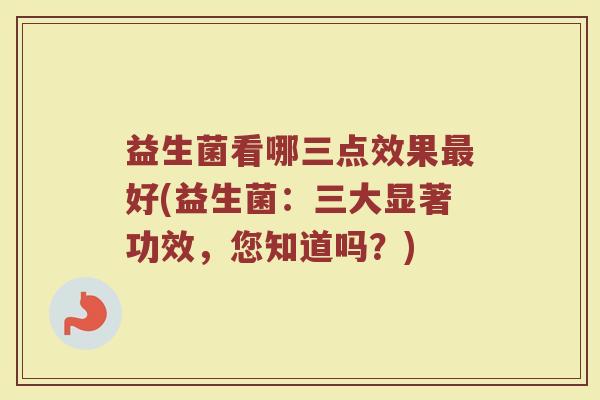 益生菌看哪三点效果最好(益生菌：三大显著功效，您知道吗？)