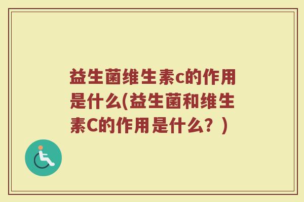 益生菌维生素c的作用是什么(益生菌和维生素C的作用是什么？)