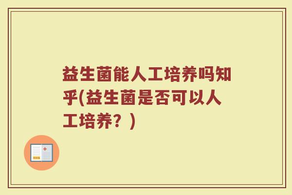 益生菌能人工培养吗知乎(益生菌是否可以人工培养？)