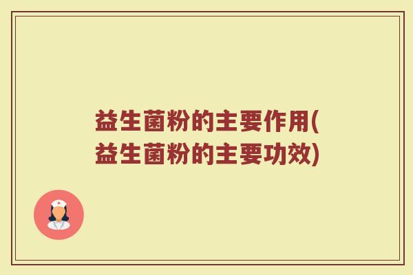 益生菌粉的主要作用(益生菌粉的主要功效)