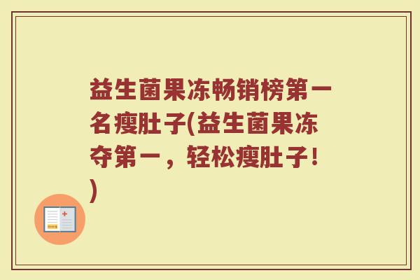 益生菌果冻畅销榜第一名瘦肚子(益生菌果冻夺第一，轻松瘦肚子！)