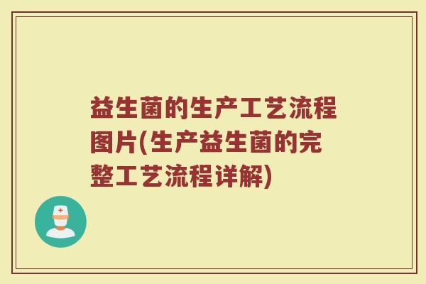 益生菌的生产工艺流程图片(生产益生菌的完整工艺流程详解)