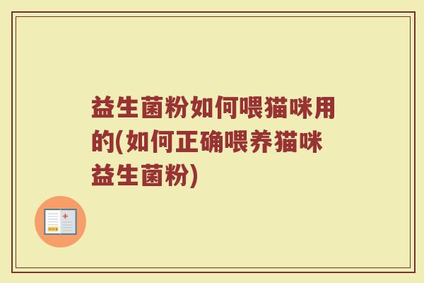 益生菌粉如何喂猫咪用的(如何正确喂养猫咪益生菌粉)