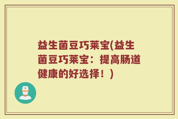 益生菌豆巧莱宝(益生菌豆巧莱宝：提高肠道健康的好选择！)