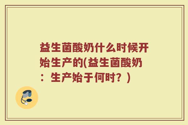 益生菌酸奶什么时候开始生产的(益生菌酸奶：生产始于何时？)
