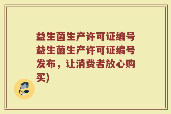 益生菌生产许可证编号益生菌生产许可证编号发布，让消费者放心购买)