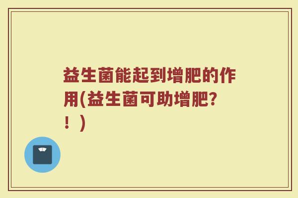 益生菌能起到增肥的作用(益生菌可助增肥？！)