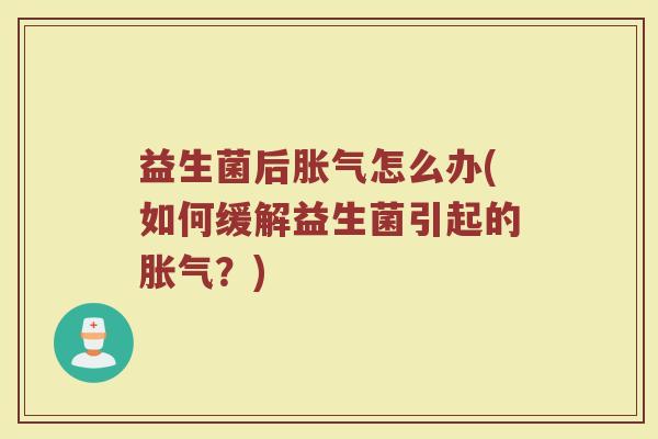 益生菌后胀气怎么办(如何缓解益生菌引起的胀气？)