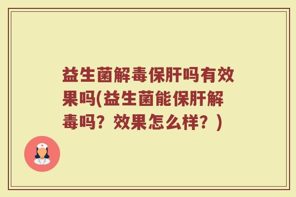 益生菌解毒保肝吗有效果吗(益生菌能保肝解毒吗？效果怎么样？)