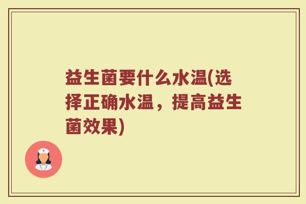 益生菌要什么水温(选择正确水温，提高益生菌效果)