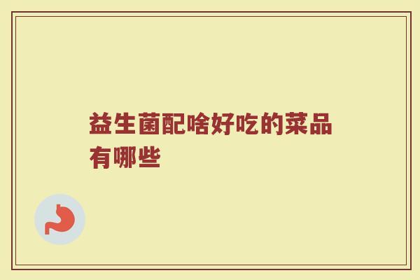 益生菌配啥好吃的菜品有哪些