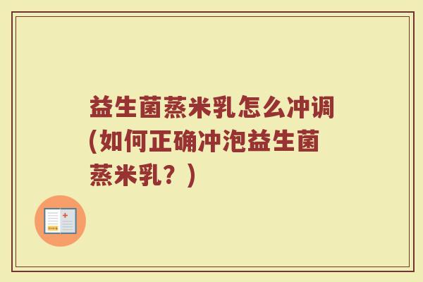 益生菌蒸米乳怎么冲调(如何正确冲泡益生菌蒸米乳？)