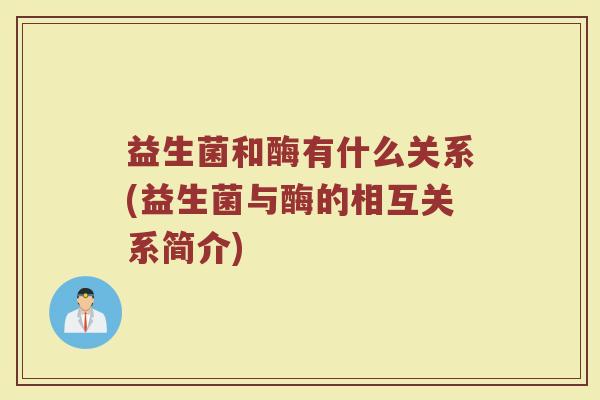 益生菌和酶有什么关系(益生菌与酶的相互关系简介)