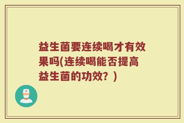 益生菌要连续喝才有效果吗(连续喝能否提高益生菌的功效？)