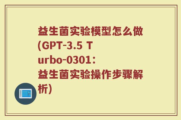 益生菌实验模型怎么做(GPT-3.5 Turbo-0301：益生菌实验操作步骤解析)