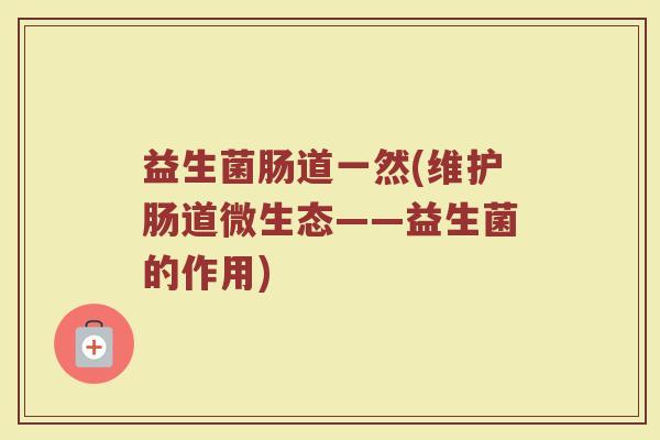 益生菌肠道一然(维护肠道微生态——益生菌的作用)