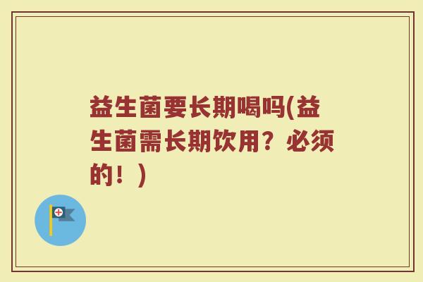 益生菌要长期喝吗(益生菌需长期饮用？必须的！)