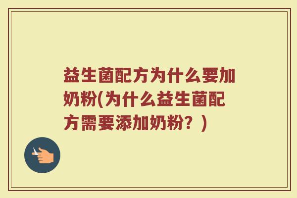 益生菌配方为什么要加奶粉(为什么益生菌配方需要添加奶粉？)