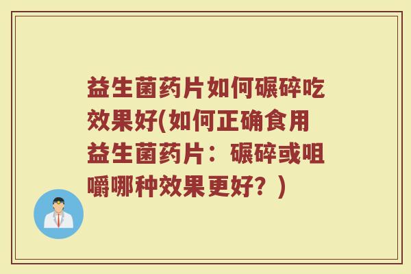 益生菌药片如何碾碎吃效果好(如何正确食用益生菌药片：碾碎或咀嚼哪种效果更好？)