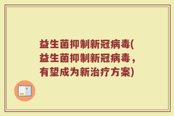 益生菌抑制新冠病毒(益生菌抑制新冠病毒，有望成为新治疗方案)