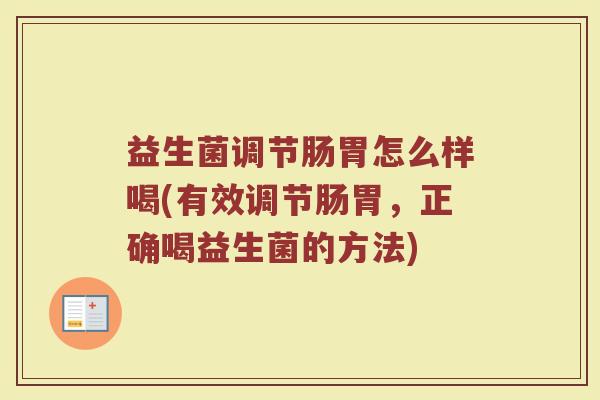 益生菌调节肠胃怎么样喝(有效调节肠胃，正确喝益生菌的方法)