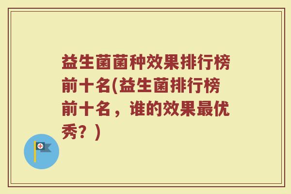 益生菌菌种效果排行榜前十名(益生菌排行榜前十名，谁的效果最优秀？)