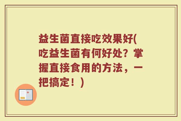 益生菌直接吃效果好(吃益生菌有何好处？掌握直接食用的方法，一把搞定！)