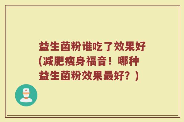 益生菌粉谁吃了效果好(减肥瘦身福音！哪种益生菌粉效果最好？)