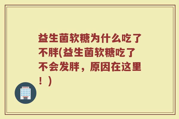 益生菌软糖为什么吃了不胖(益生菌软糖吃了不会发胖，原因在这里！)