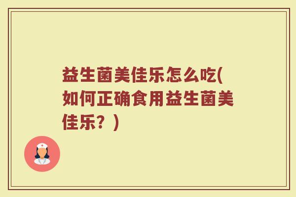 益生菌美佳乐怎么吃(如何正确食用益生菌美佳乐？)