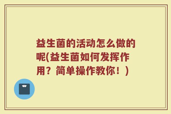 益生菌的活动怎么做的呢(益生菌如何发挥作用？简单操作教你！)