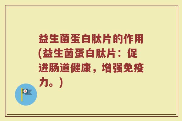 益生菌蛋白肽片的作用(益生菌蛋白肽片：促进肠道健康，增强免疫力。)