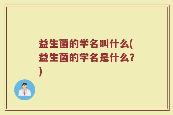 益生菌的学名叫什么(益生菌的学名是什么？)