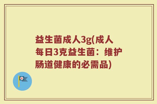 益生菌成人3g(成人每日3克益生菌：维护肠道健康的必需品)