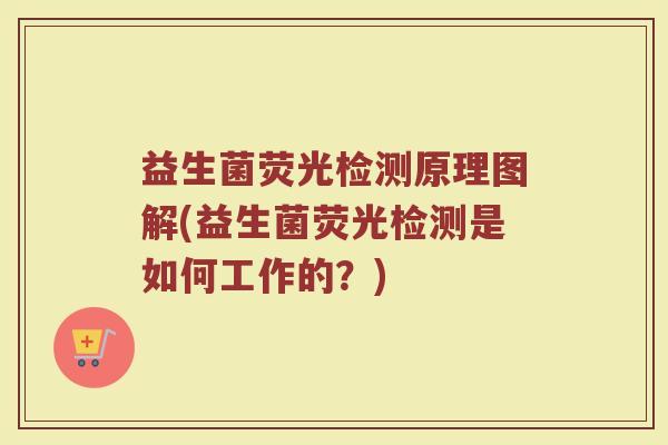 益生菌荧光检测原理图解(益生菌荧光检测是如何工作的？)