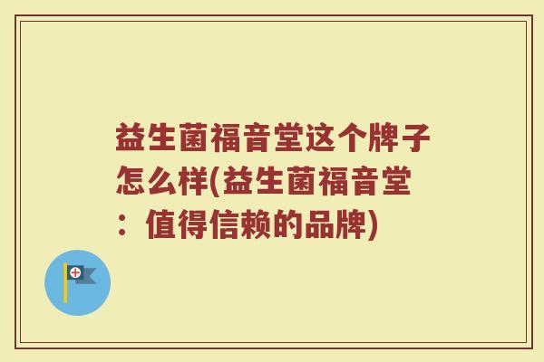 益生菌福音堂这个牌子怎么样(益生菌福音堂：值得信赖的品牌)