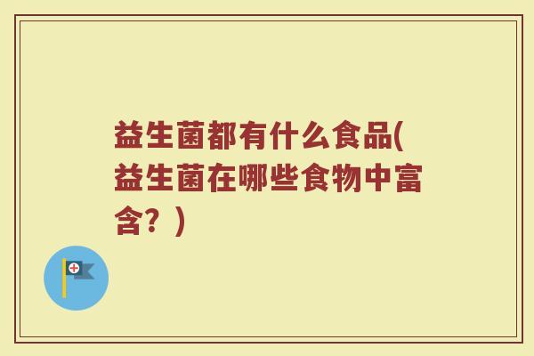 益生菌都有什么食品(益生菌在哪些食物中富含？)
