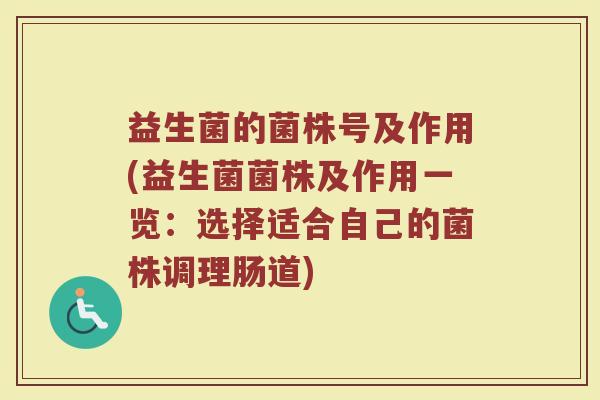益生菌的菌株号及作用(益生菌菌株及作用一览：选择适合自己的菌株调理肠道)