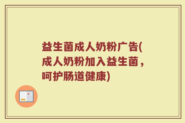 益生菌成人奶粉广告(成人奶粉加入益生菌，呵护肠道健康)