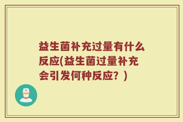 益生菌补充过量有什么反应(益生菌过量补充会引发何种反应？)