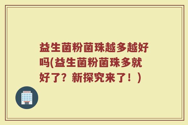 益生菌粉菌珠越多越好吗(益生菌粉菌珠多就好了？新探究来了！)