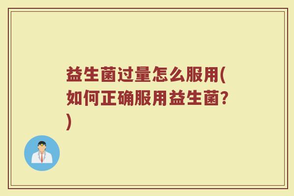 益生菌过量怎么服用(如何正确服用益生菌？)