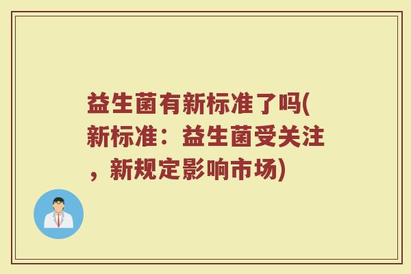 益生菌有新标准了吗(新标准：益生菌受关注，新规定影响市场)