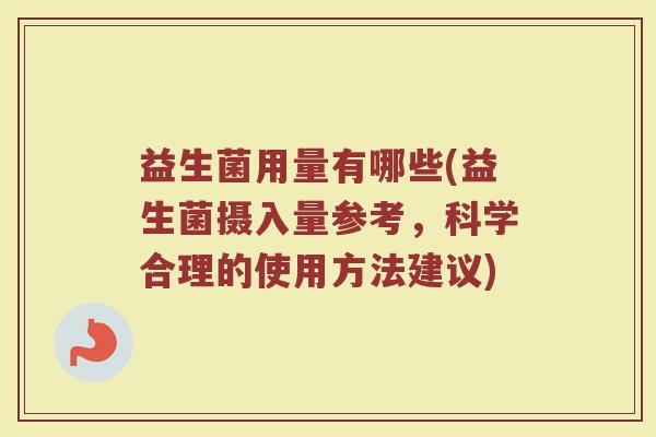 益生菌用量有哪些(益生菌摄入量参考，科学合理的使用方法建议)
