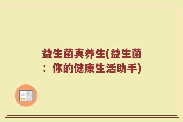 益生菌真养生(益生菌：你的健康生活助手)