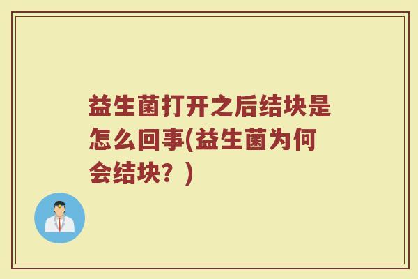 益生菌打开之后结块是怎么回事(益生菌为何会结块？)