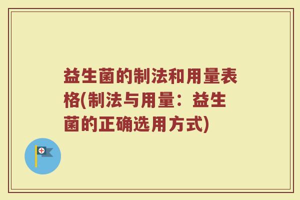 益生菌的制法和用量表格(制法与用量：益生菌的正确选用方式)