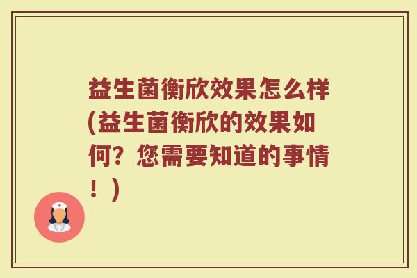 益生菌衡欣效果怎么样(益生菌衡欣的效果如何？您需要知道的事情！)