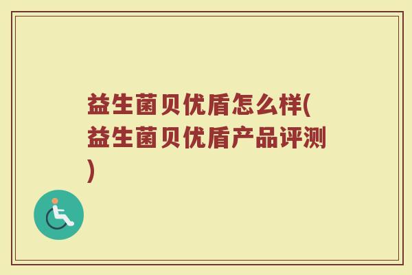 益生菌贝优盾怎么样(益生菌贝优盾产品评测)